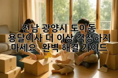 전남 광양시 도이동 용달이사, 더 이상 걱정하지 마세요! 🚚 완벽 해결 가이드 ✨