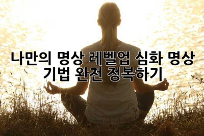 나만의 명상 레벨업: 심화 명상 기법 완전 정복하기