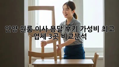 안양 원룸 이사 용달 후기: 가성비 최고 업체 3곳 비교분석!