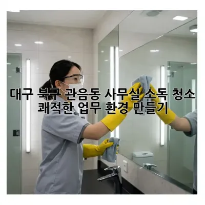 대구 북구 관음동 사무실 소독 청소: 쾌적한 업무 환경 만들기