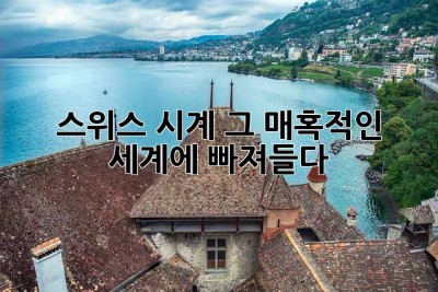 스위스 시계, 그 매혹적인 세계에 빠져들다!