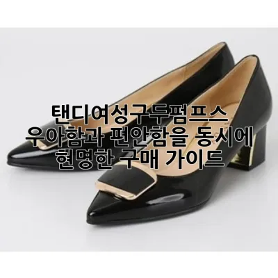 탠디여성구두펌프스: 우아함과 편안함을 동시에, 현명한 구매 가이드! 👠✨