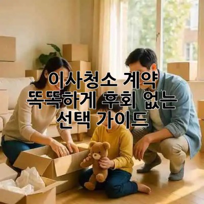 🏠✨ 이사청소 계약, 똑똑하게! 후회 없는 선택 가이드 📝