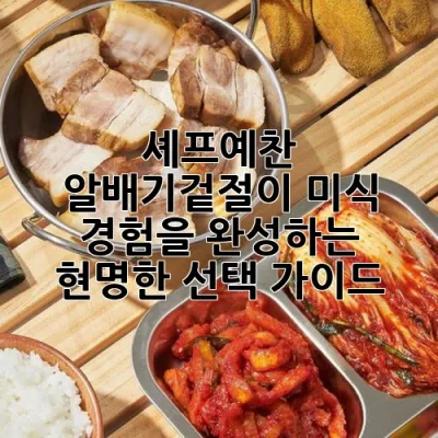 셰프예찬 알배기겉절이: 미식 경험을 완성하는 현명한 선택 가이드