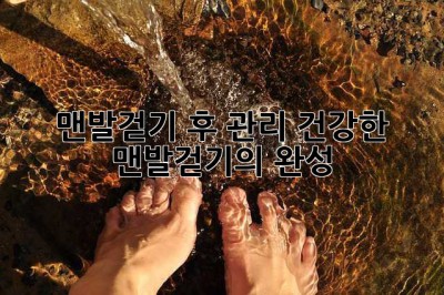 맨발걷기 후 관리: 건강한 맨발걷기의 완성