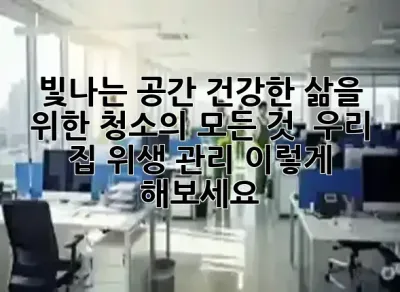 빛나는 공간, 건강한 삶을 위한 청소의 모든 것 ✨ 우리 집 위생 관리, 이렇게 해보세요!