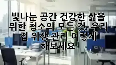 빛나는 공간, 건강한 삶을 위한 청소의 모든 것 ✨ 우리 집 위생 관리, 이렇게 해보세요!