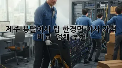 제주 용달이사 팁: 한경면 이사, 가격 비교 & 업체 추천