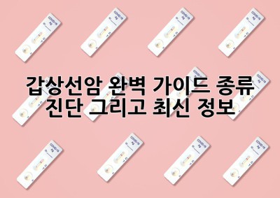 갑상선암 완벽 가이드: 종류, 진단, 그리고 최신 정보