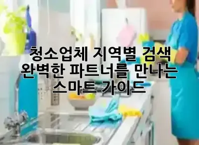 청소업체 지역별 검색, 완벽한 파트너를 만나는 스마트 가이드! 🚀🧹