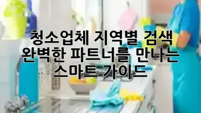 청소업체 지역별 검색, 완벽한 파트너를 만나는 스마트 가이드! 🚀🧹